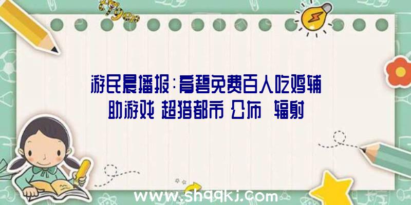 游民晨播报：育碧免费百人吃鸡辅助游戏《超猎都市》公布